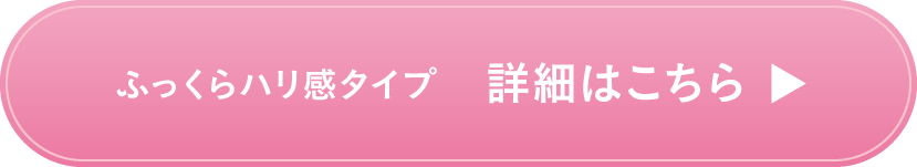ふっくらハリ感タイプ 詳細はこちら